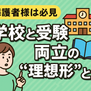 【保護者様は必見】学校と受験、両立の“理想形”とは？