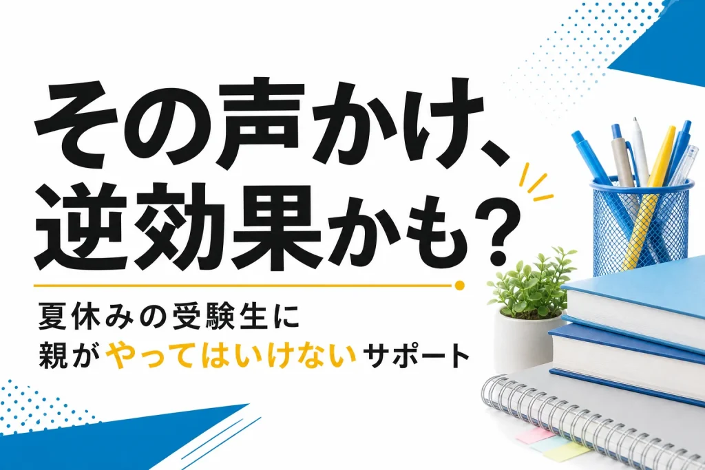 【保護者必見】夏休みの受験生にやってはいけないサポート方法｜親が避けたい声かけと正しい接し方