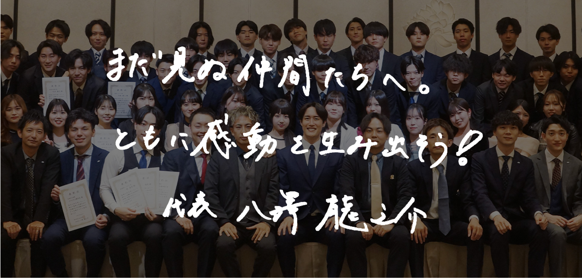 まだ見ぬ仲間たちへ。ともに感動を生み出そう！ 代表 八澤龍之介