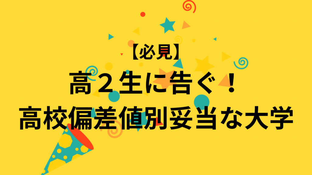 【必見】高２生に告ぐ！高校偏差値別妥当な大学