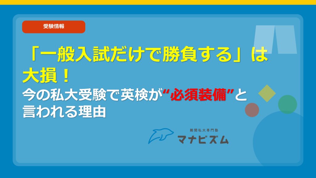 「一般入試だけで勝負する」は大損！今の私大受験で英検が“必須装備”と言われる理由