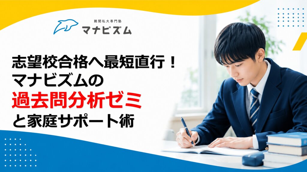 志望校合格へ最短直行！マナビズムの過去問分析ゼミと家庭サポート術