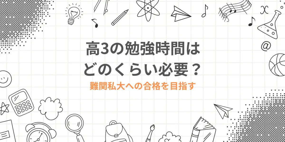 高3の勉強時間はどのくらい必要？難関私大への合格を目指すには ｜ 関 