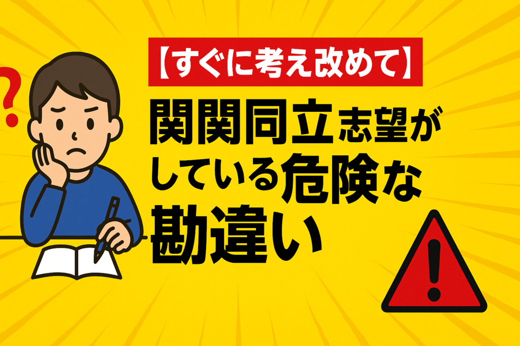 【すぐに考え改めて】関関同立志望がしている危険な勘違い