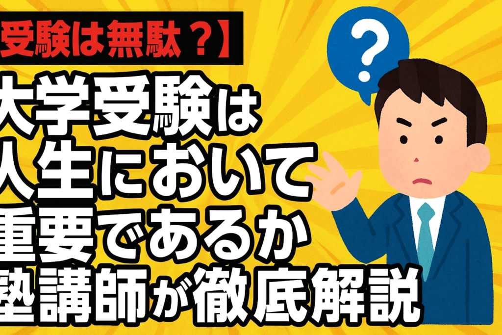 【受験は無駄？】大学受験は人生において重要であるか塾講師が徹底解説