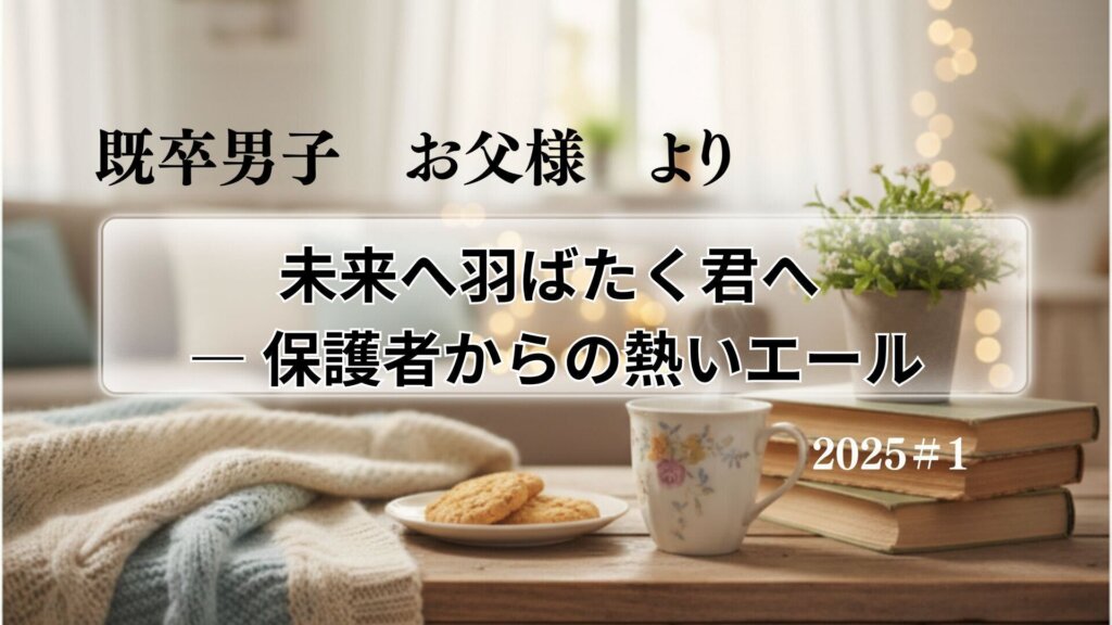 【保護者からのメッセージ】＃1　既卒男子お父様より