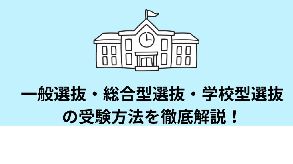 一般選抜・総合型選抜・学校推薦型選抜の受験方法を徹底解説！