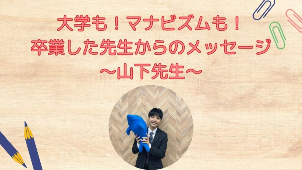 【大学もマナビズムも卒業した先生から皆さんへ】山下先生より