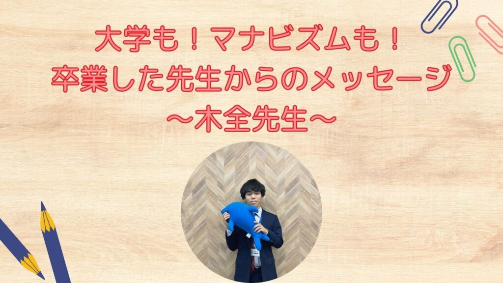 【大学もマナビズムも卒業した先生から皆さんへ】木全先生より