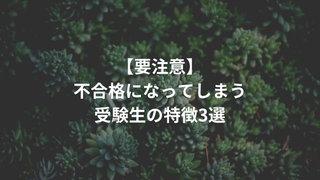 【要注意】不合格になってしまう受験生の特徴3選