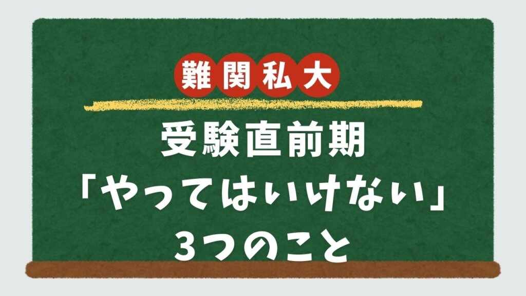 【難関私大必勝法】受験直前期「やってはいけない」3つのこと