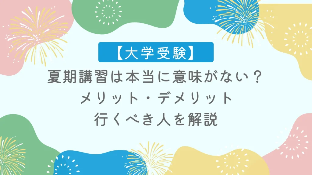 【大学受験】夏期講習は本当に意味がない？メリット・デメリット、行くべき人を解説