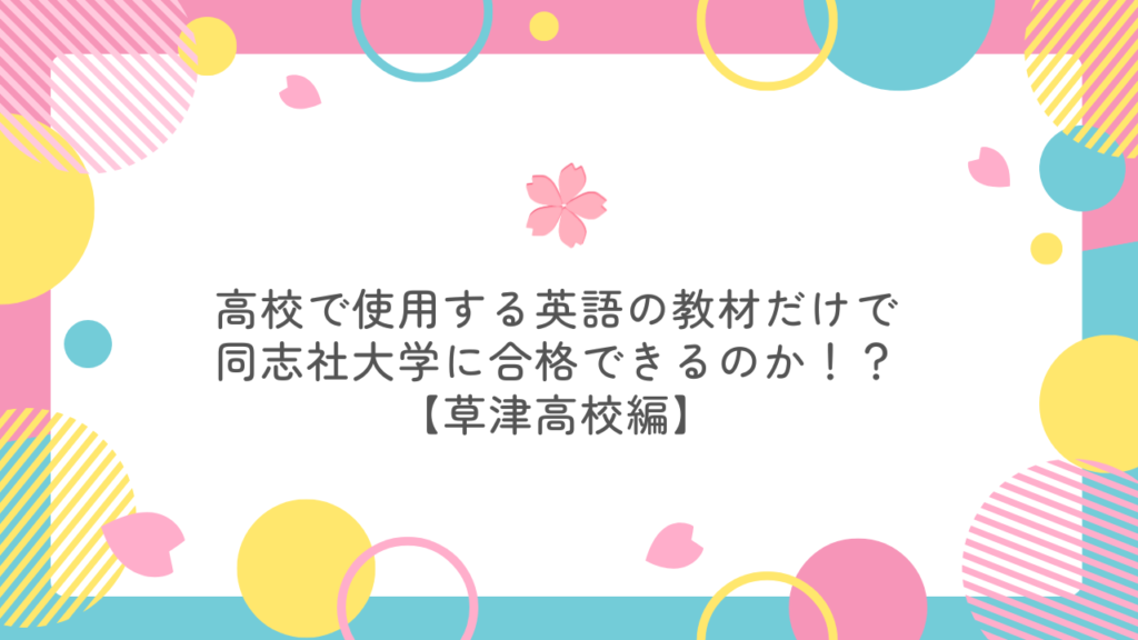 高校で使用する英語の教材だけで同志社大学に合格できるのか！？【草津高校編】